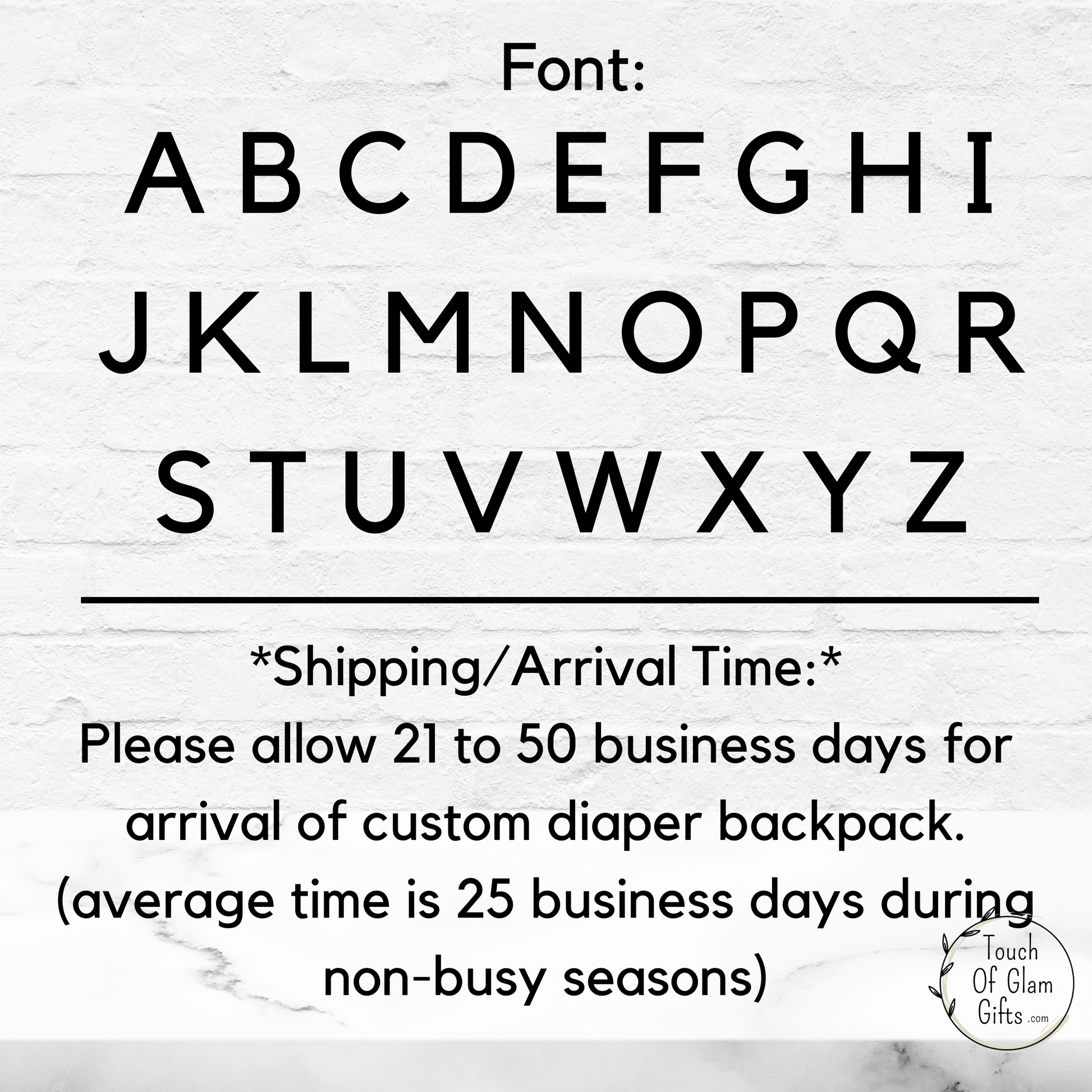 OUr font used for monogramming and personalizing our baby bag diaper backpack. Arrival time averages twenty five business days but please allow up to fifty days.